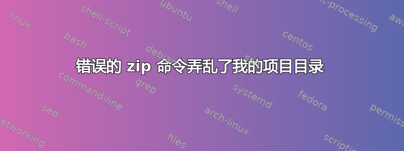 错误的 zip 命令弄乱了我的项目目录