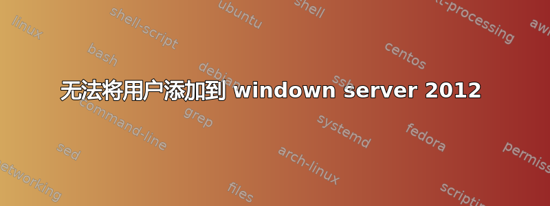 无法将用户添加到 windown server 2012