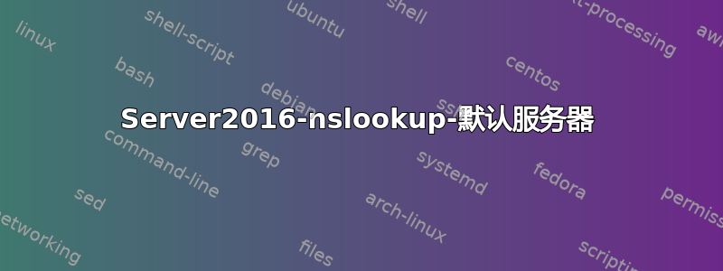 Server2016-nslookup-默认服务器