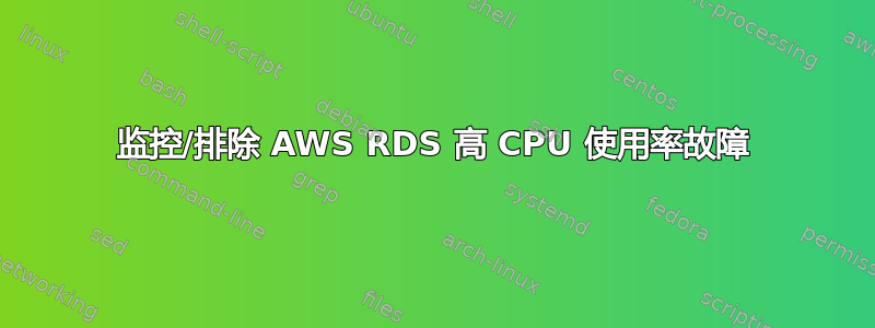 监控/排除 AWS RDS 高 CPU 使用率故障