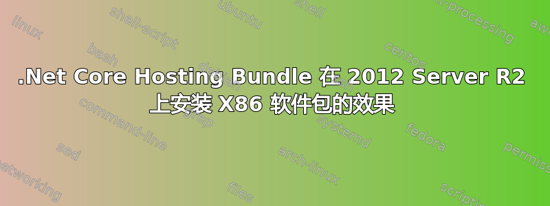 .Net Core Hosting Bundle 在 2012 Server R2 上安装 X86 软件包的效果