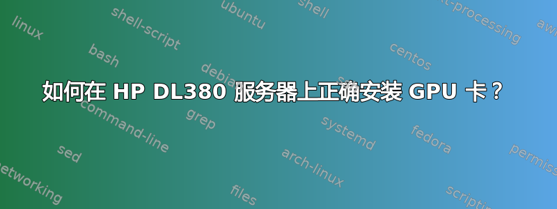 如何在 HP DL380 服务器上正确安装 GPU 卡？