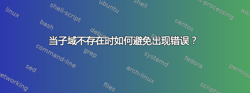 当子域不存在时如何避免出现错误？