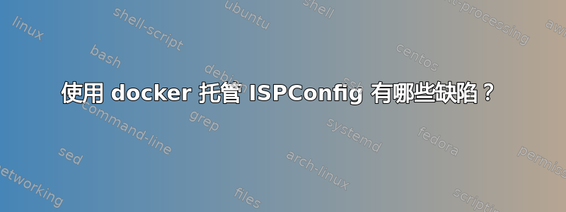 使用 docker 托管 ISPConfig 有哪些缺陷？