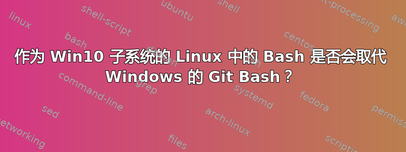 作为 Win10 子系统的 Linux 中的 Bash 是否会取代 Windows 的 Git Bash？