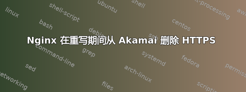 Nginx 在重写期间从 Akamai 删除 HTTPS