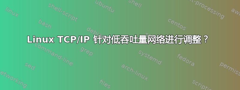 Linux TCP/IP 针对低吞吐量网络进行调整？