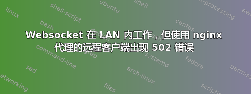 Websocket 在 LAN 内工作，但使用 nginx 代理的远程客户端出现 502 错误