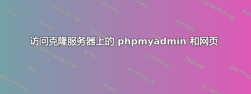 访问克隆服务器上的 phpmyadmin 和网页