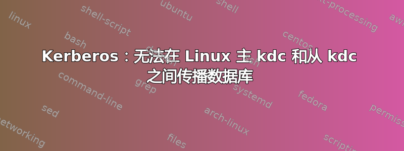 Kerberos：无法在 Linux 主 kdc 和从 kdc 之间传播数据库