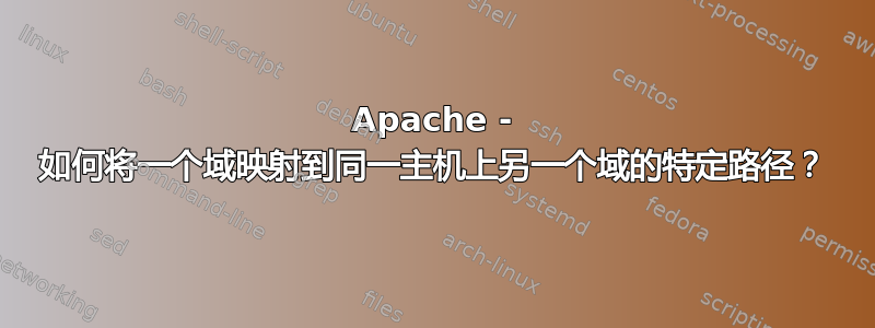 Apache - 如何将一个域映射到同一主机上另一个域的特定路径？