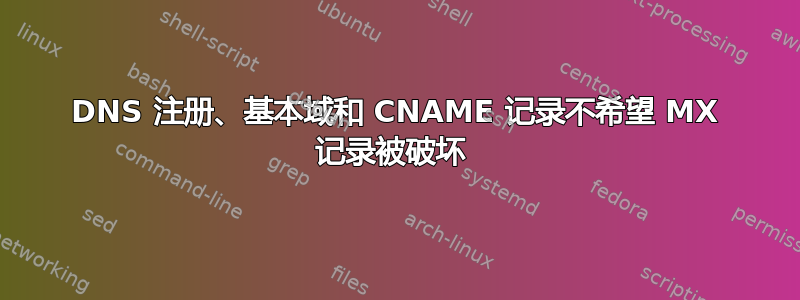 DNS 注册、基本域和 CNAME 记录不希望 MX 记录被破坏 