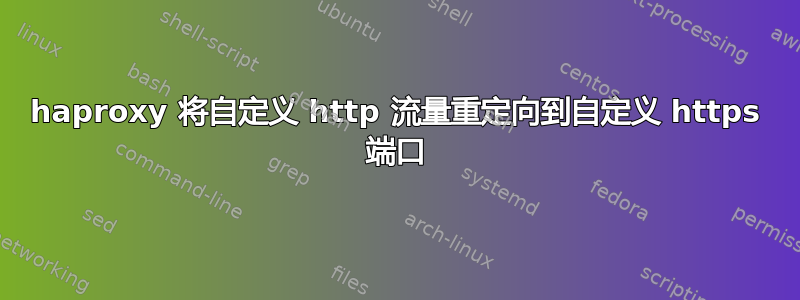 haproxy 将自定义 http 流量重定向到自定义 https 端口