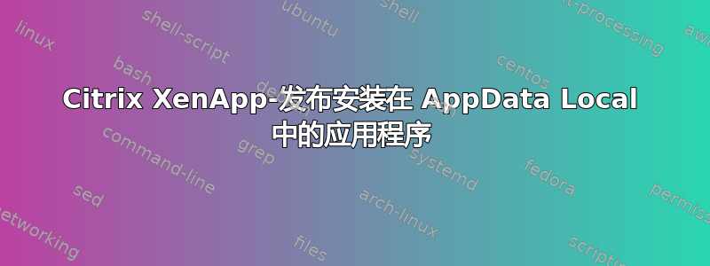 Citrix XenApp-发布安装在 AppData Local 中的应用程序