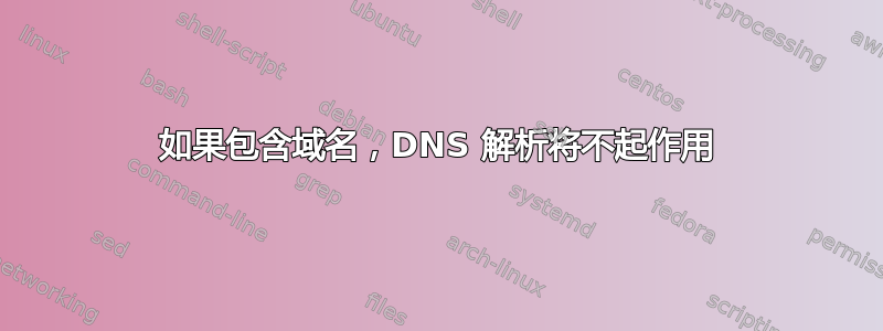 如果包含域名，DNS 解析将不起作用