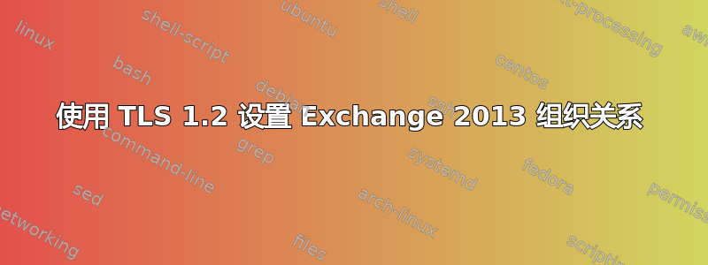 使用 TLS 1.2 设置 Exchange 2013 组织关系