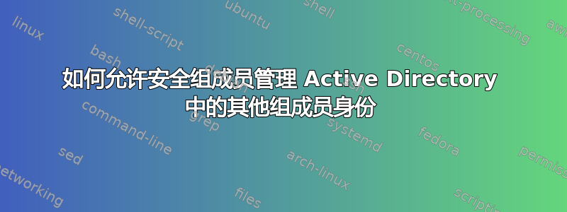 如何允许安全组成员管理 Active Directory 中的其他组成员身份