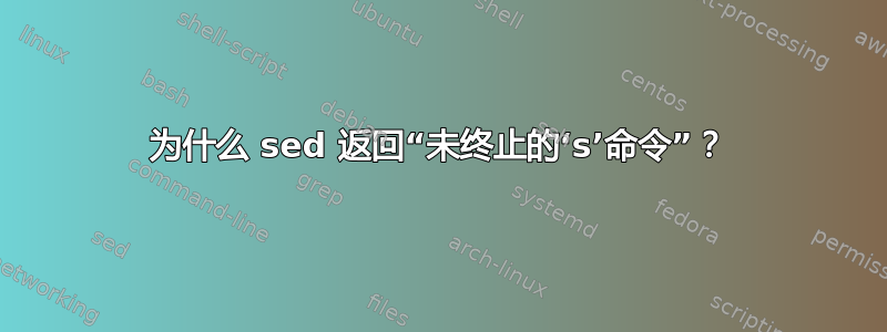 为什么 sed 返回“未终止的‘s’命令”？