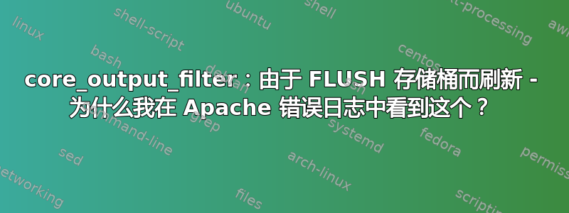 core_output_filter：由于 FLUSH 存储桶而刷新 - 为什么我在 Apache 错误日志中看到这个？