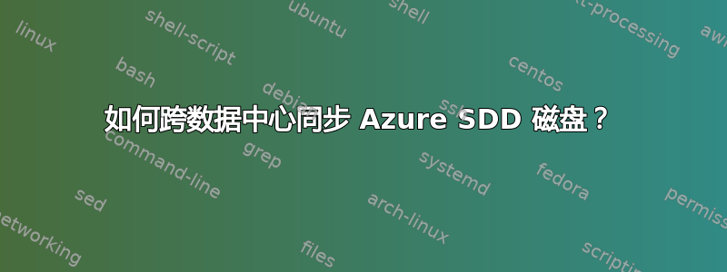 如何跨数据中心同步 Azure SDD 磁盘？