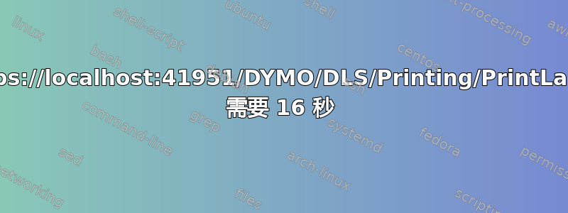 https://localhost:41951/DYMO/DLS/Printing/PrintLabel 需要 16 秒