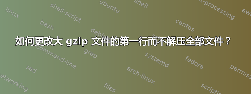 如何更改大 gzip 文件的第一行而不解压全部文件？