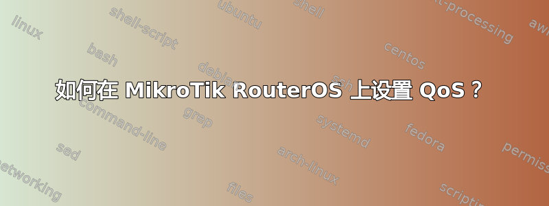 如何在 MikroTik RouterOS 上设置 QoS？