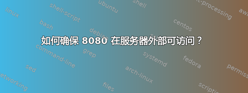 如何确保 8080 在服务器外部可访问？