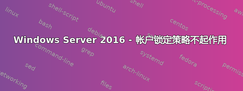 Windows Server 2016 - 帐户锁定策略不起作用