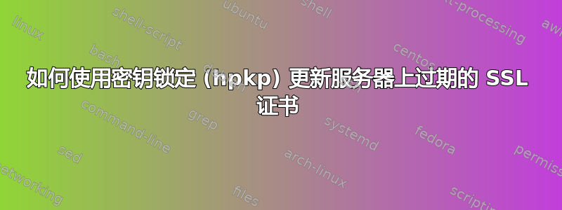 如何使用密钥锁定 (hpkp) 更新服务器上过期的 SSL 证书