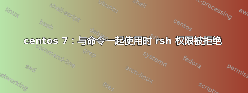 centos 7：与命令一起使用时 rsh 权限被拒绝