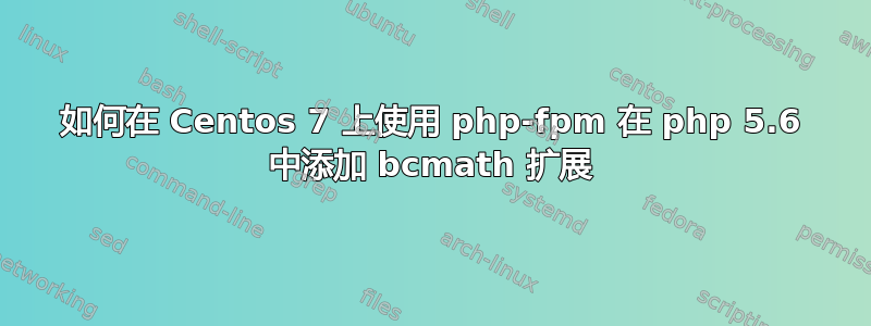 如何在 Centos 7 上使用 php-fpm 在 php 5.6 中添加 bcmath 扩展