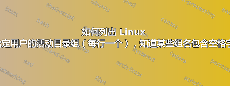 如何列出 Linux 中给定用户的活动目录组（每行一个），知道某些组名包含空格字符