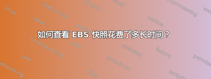 如何查看 EBS 快照花费了多长时间？