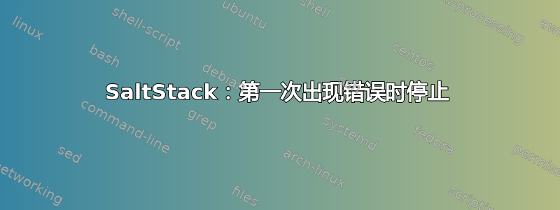 SaltStack：第一次出现错误时停止