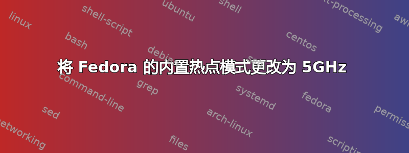 将 Fedora 的内置热点模式更改为 5GHz