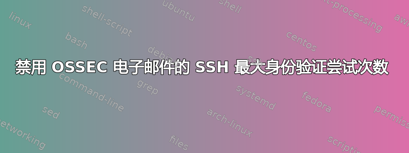 禁用 OSSEC 电子邮件的 SSH 最大身份验证尝试次数