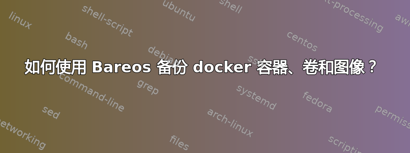 如何使用 Bareos 备份 docker 容器、卷和图像？