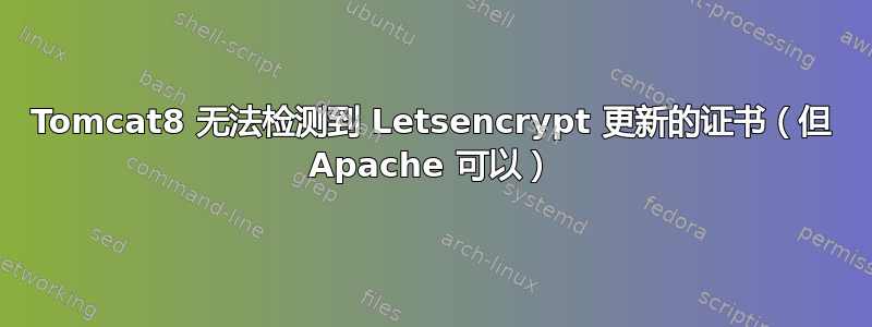 Tomcat8 无法检测到 Letsencrypt 更新的证书（但 Apache 可以）