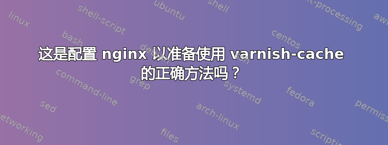 这是配置 nginx 以准备使用 varnish-cache 的正确方法吗？