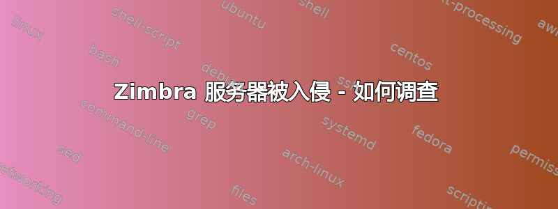 Zimbra 服务器被入侵 - 如何调查