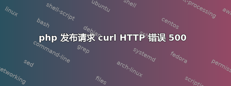 php 发布请求 curl HTTP 错误 500 