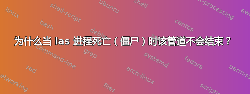 为什么当 las 进程死亡（僵尸）时该管道不会结束？