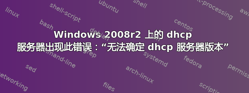 Windows 2008r2 上的 dhcp 服务器出现此错误：“无法确定 dhcp 服务器版本”