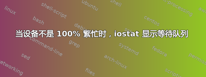 当设备不是 100% 繁忙时，iostat 显示等待队列