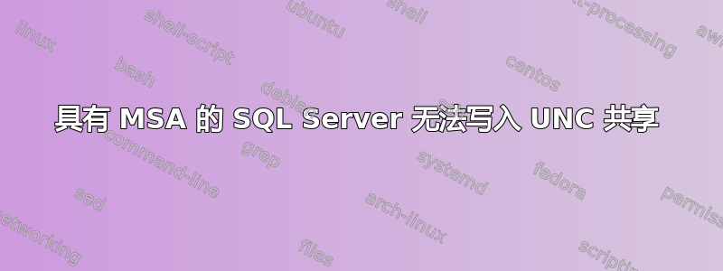 具有 MSA 的 SQL Server 无法写入 UNC 共享