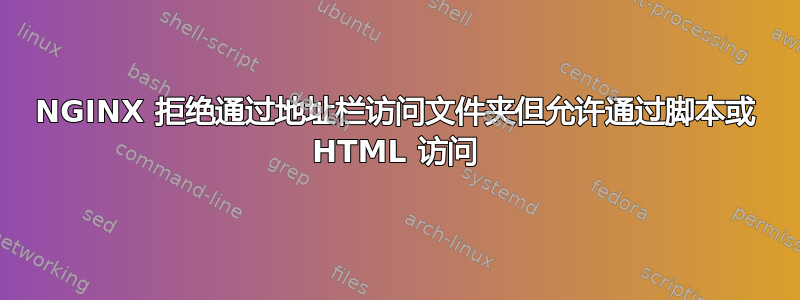 NGINX 拒绝通过地址栏访问文件夹但允许通过脚本或 HTML 访问