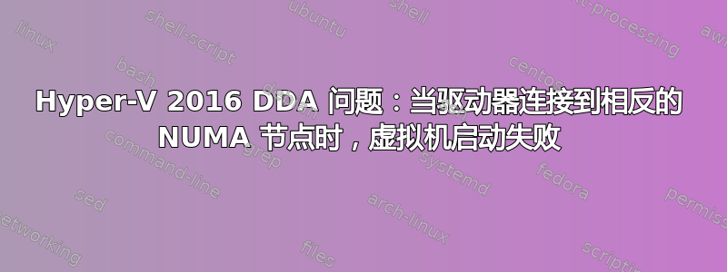 Hyper-V 2016 DDA 问题：当驱动器连接到相反的 NUMA 节点时，虚拟机启动失败