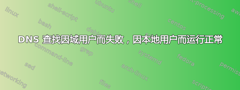 504 DNS 查找因域用户而失败，因本地用户而运行正常