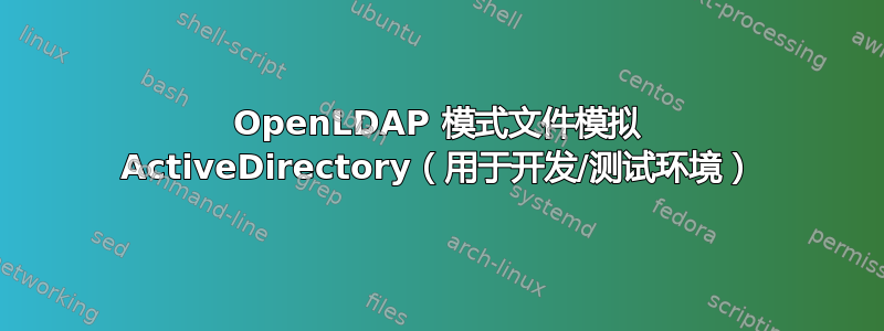 OpenLDAP 模式文件模拟 ActiveDirectory（用于开发/测试环境）